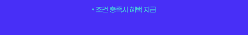 * 조건 충족시 혜택 지급