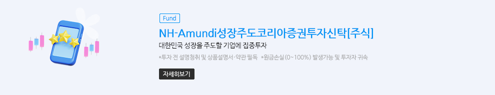 (Fund)NH-Amundi성장주도코리아증권투자신탁[주식]. 대한민국 성장을 주도할 기업에 집중투자. * 원금손실(0~100%) 발생가능 및 투자자 귀속. (자세히보기)